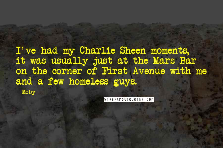 Moby Quotes: I've had my Charlie Sheen moments, it was usually just at the Mars Bar on the corner of First Avenue with me and a few homeless guys.