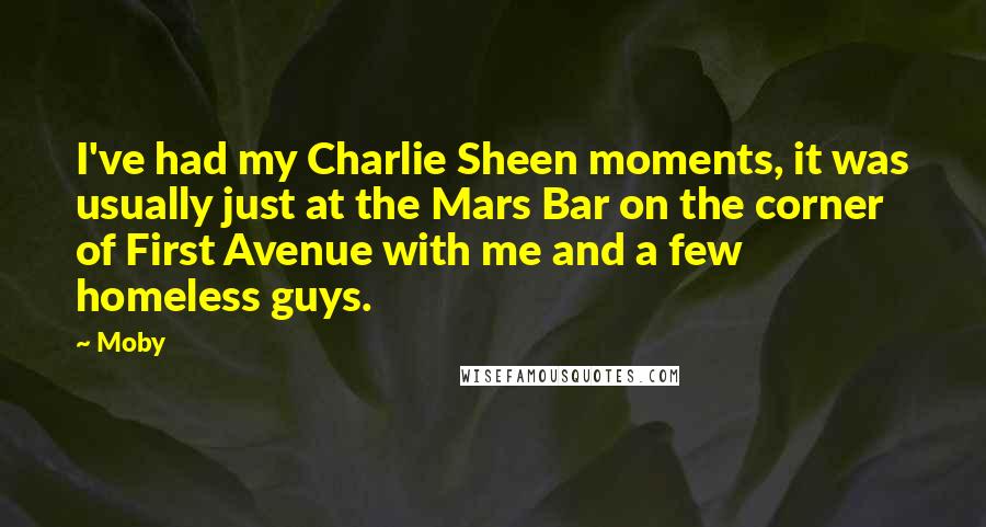 Moby Quotes: I've had my Charlie Sheen moments, it was usually just at the Mars Bar on the corner of First Avenue with me and a few homeless guys.