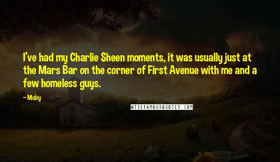 Moby Quotes: I've had my Charlie Sheen moments, it was usually just at the Mars Bar on the corner of First Avenue with me and a few homeless guys.