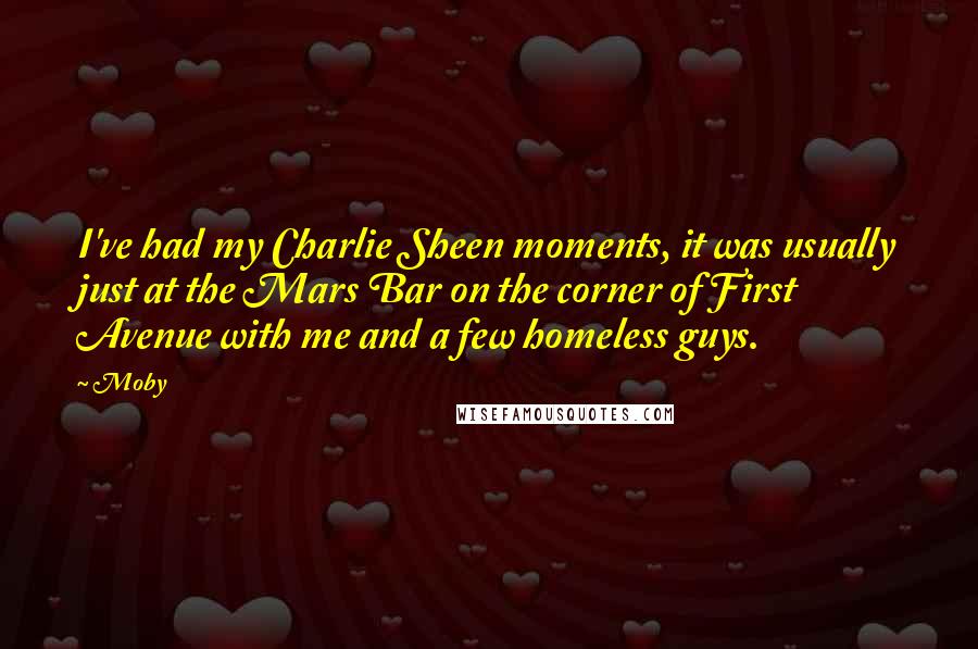 Moby Quotes: I've had my Charlie Sheen moments, it was usually just at the Mars Bar on the corner of First Avenue with me and a few homeless guys.