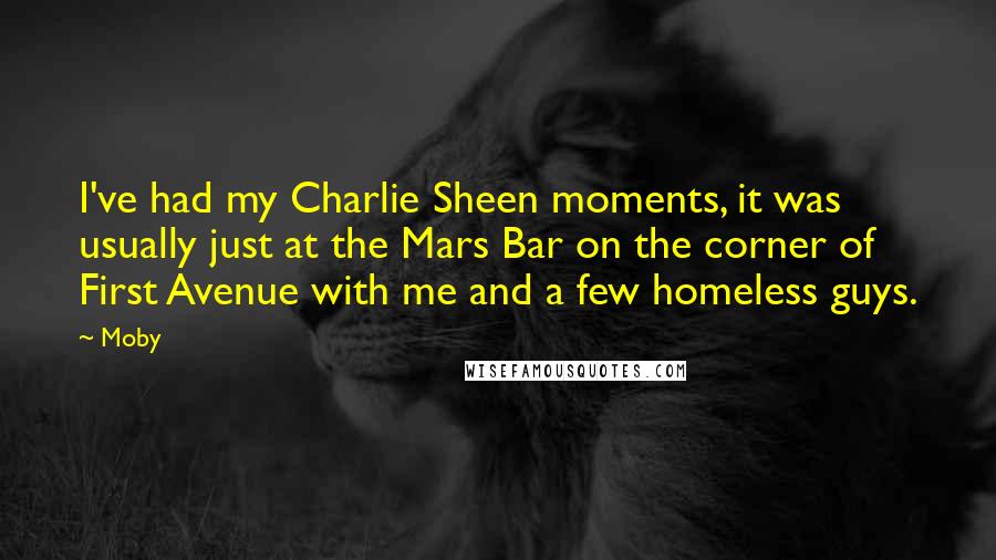 Moby Quotes: I've had my Charlie Sheen moments, it was usually just at the Mars Bar on the corner of First Avenue with me and a few homeless guys.