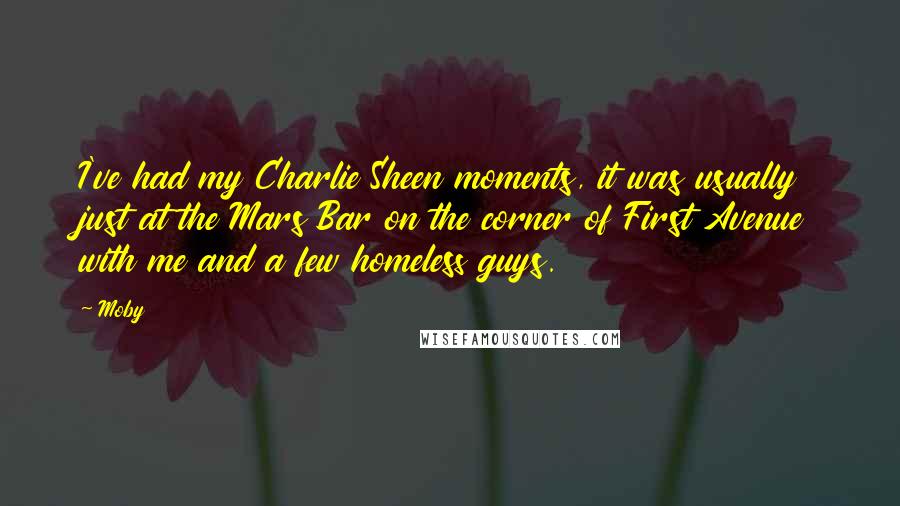 Moby Quotes: I've had my Charlie Sheen moments, it was usually just at the Mars Bar on the corner of First Avenue with me and a few homeless guys.