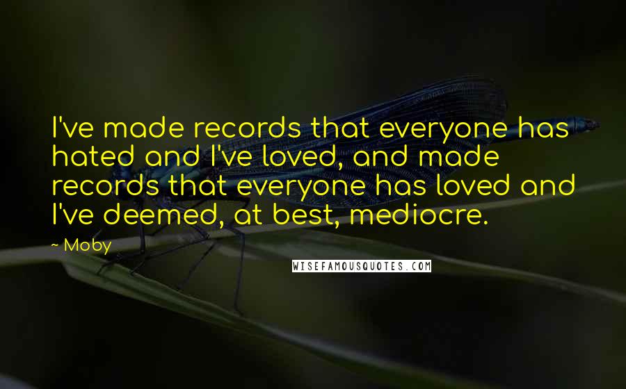 Moby Quotes: I've made records that everyone has hated and I've loved, and made records that everyone has loved and I've deemed, at best, mediocre.