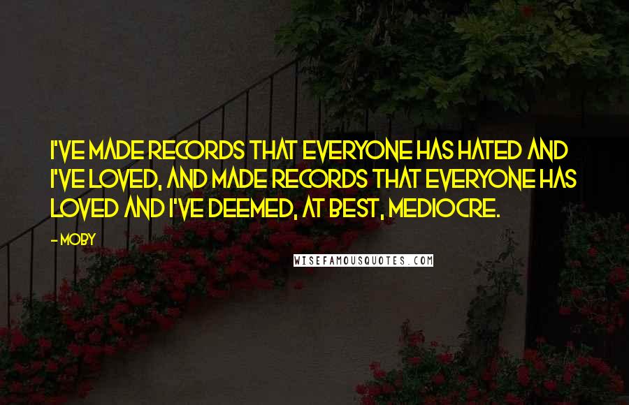 Moby Quotes: I've made records that everyone has hated and I've loved, and made records that everyone has loved and I've deemed, at best, mediocre.