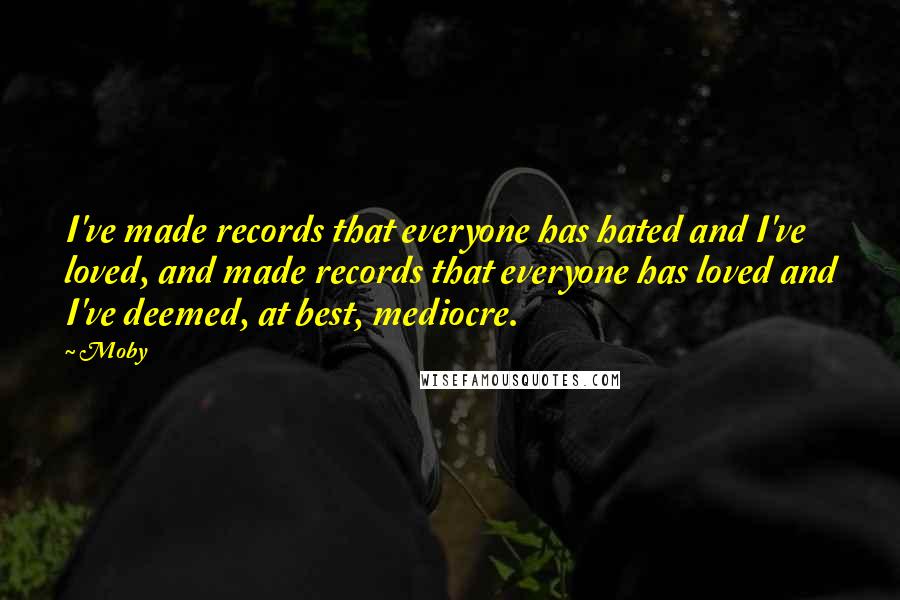 Moby Quotes: I've made records that everyone has hated and I've loved, and made records that everyone has loved and I've deemed, at best, mediocre.