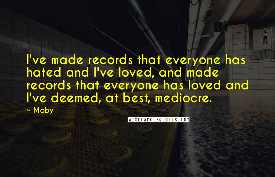 Moby Quotes: I've made records that everyone has hated and I've loved, and made records that everyone has loved and I've deemed, at best, mediocre.