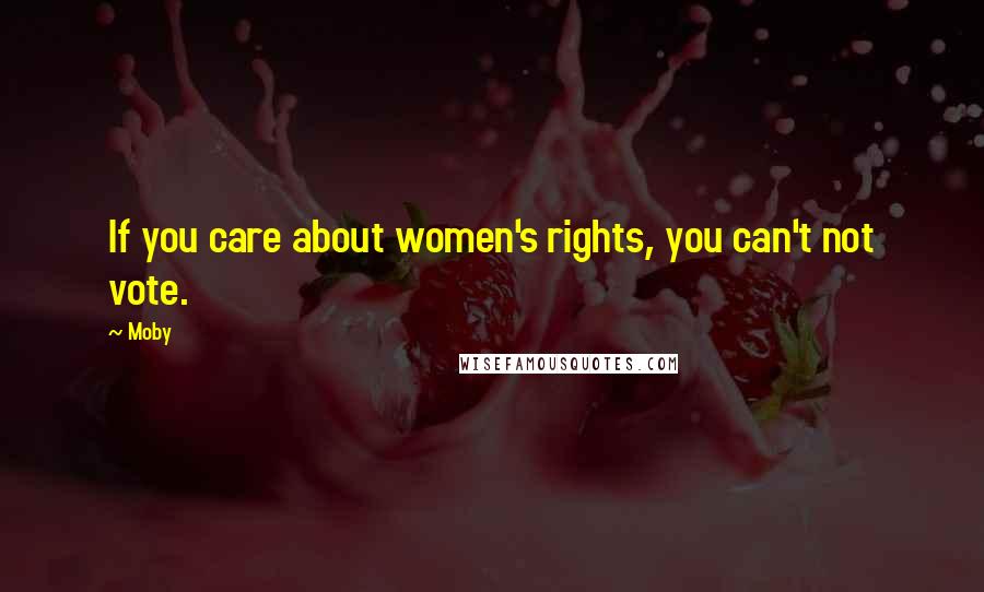 Moby Quotes: If you care about women's rights, you can't not vote.
