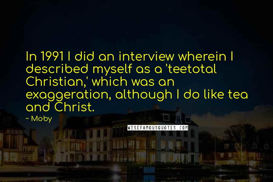Moby Quotes: In 1991 I did an interview wherein I described myself as a 'teetotal Christian,' which was an exaggeration, although I do like tea and Christ.