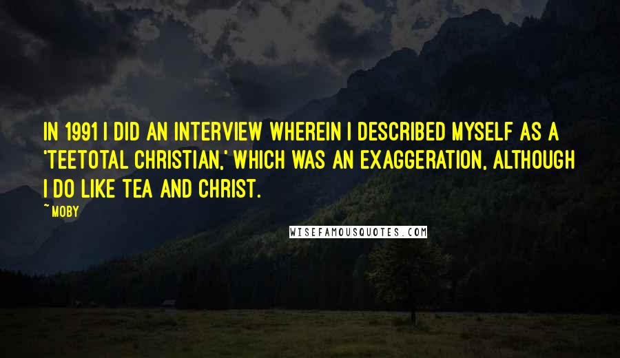 Moby Quotes: In 1991 I did an interview wherein I described myself as a 'teetotal Christian,' which was an exaggeration, although I do like tea and Christ.