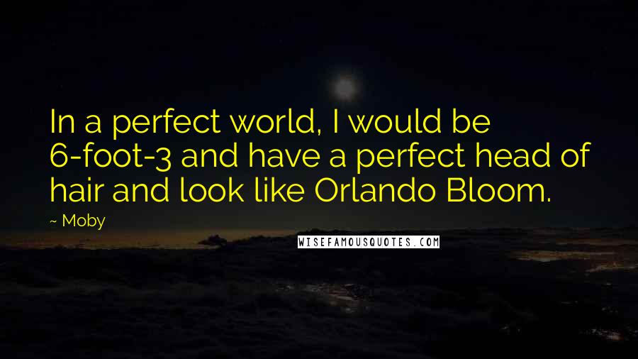 Moby Quotes: In a perfect world, I would be 6-foot-3 and have a perfect head of hair and look like Orlando Bloom.
