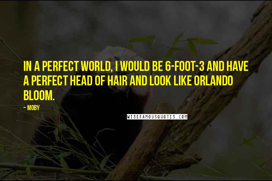 Moby Quotes: In a perfect world, I would be 6-foot-3 and have a perfect head of hair and look like Orlando Bloom.