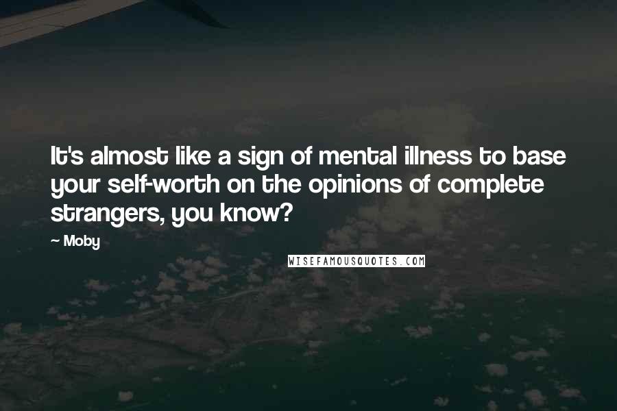 Moby Quotes: It's almost like a sign of mental illness to base your self-worth on the opinions of complete strangers, you know?