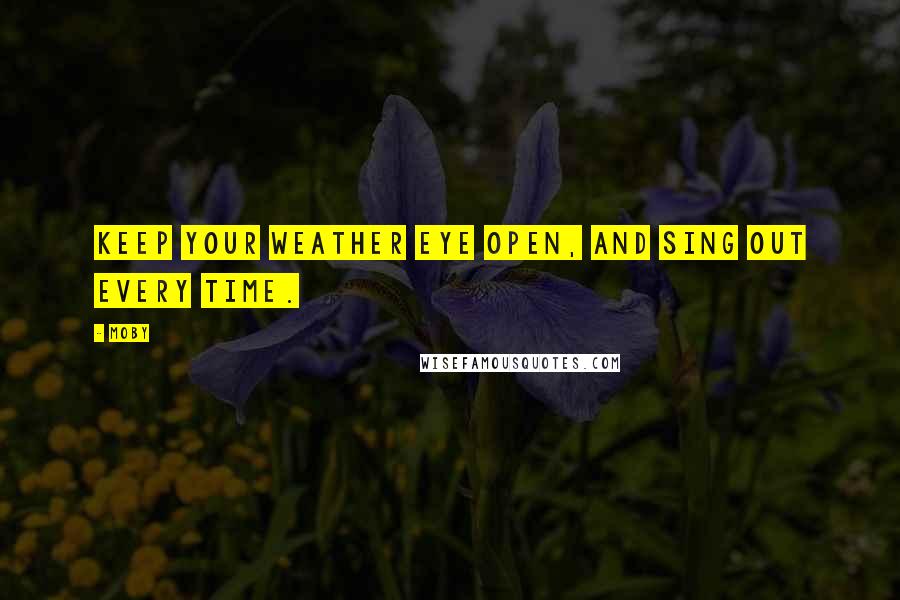 Moby Quotes: Keep your weather eye open, and sing out every time.