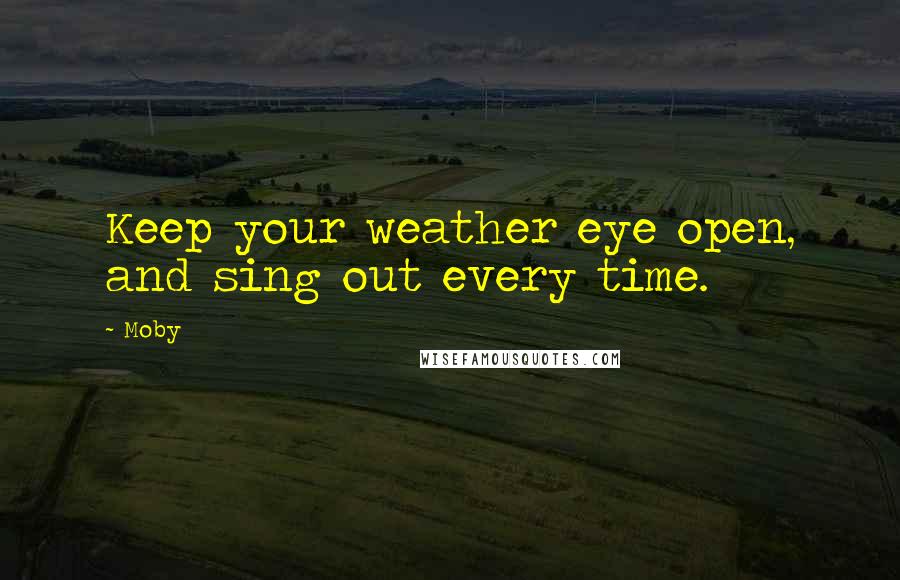 Moby Quotes: Keep your weather eye open, and sing out every time.
