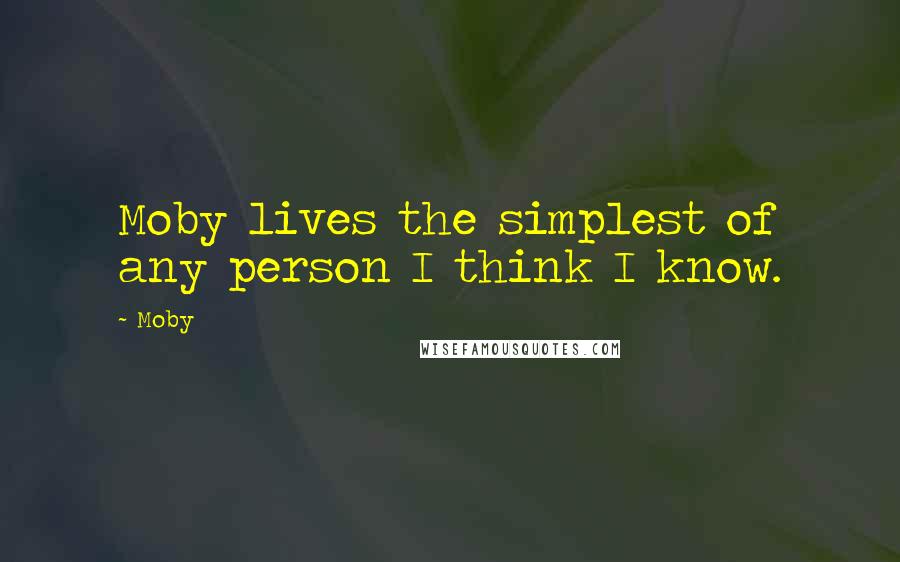 Moby Quotes: Moby lives the simplest of any person I think I know.