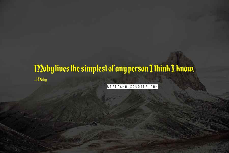 Moby Quotes: Moby lives the simplest of any person I think I know.