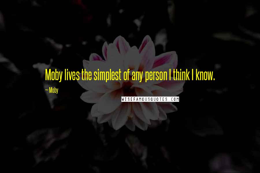Moby Quotes: Moby lives the simplest of any person I think I know.