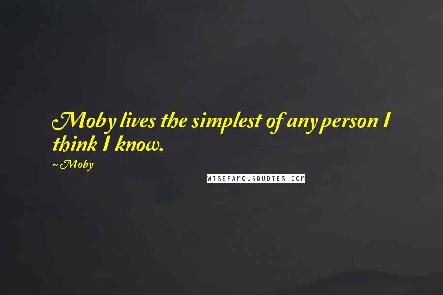 Moby Quotes: Moby lives the simplest of any person I think I know.