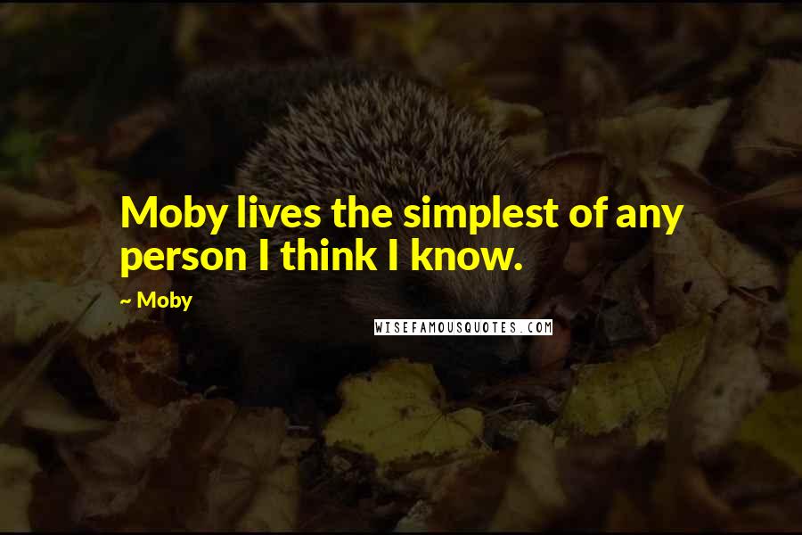 Moby Quotes: Moby lives the simplest of any person I think I know.