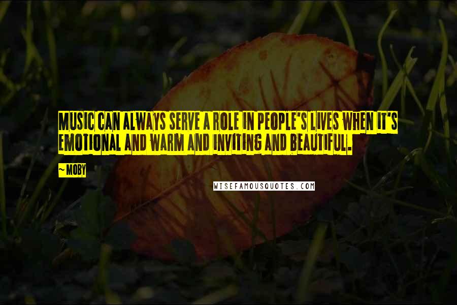 Moby Quotes: Music can always serve a role in people's lives when it's emotional and warm and inviting and beautiful.