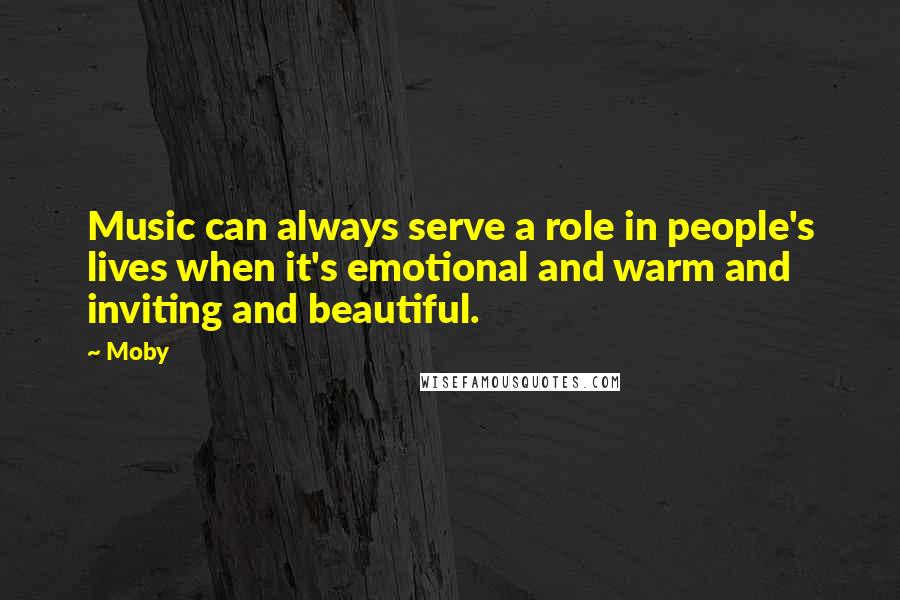Moby Quotes: Music can always serve a role in people's lives when it's emotional and warm and inviting and beautiful.