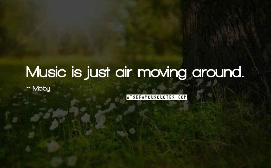 Moby Quotes: Music is just air moving around.