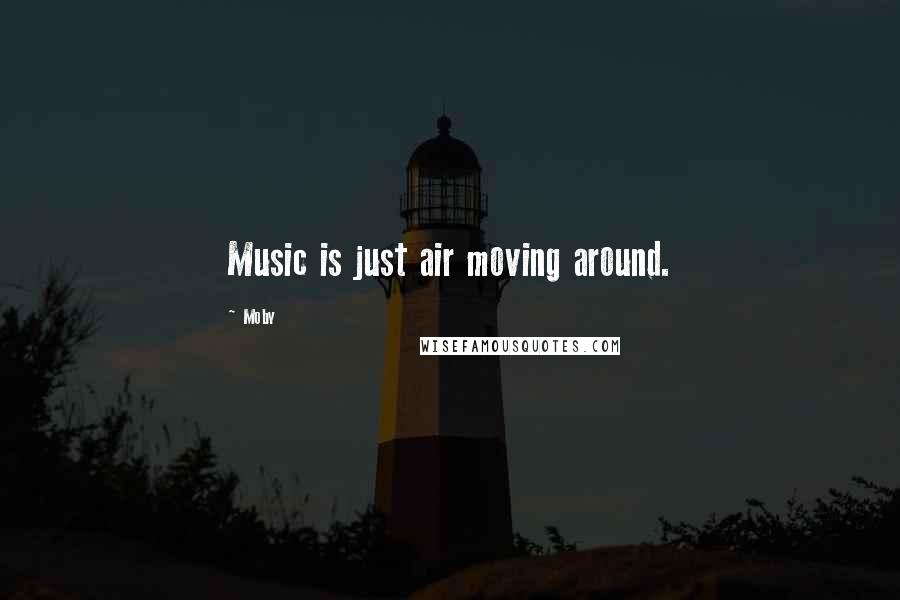 Moby Quotes: Music is just air moving around.