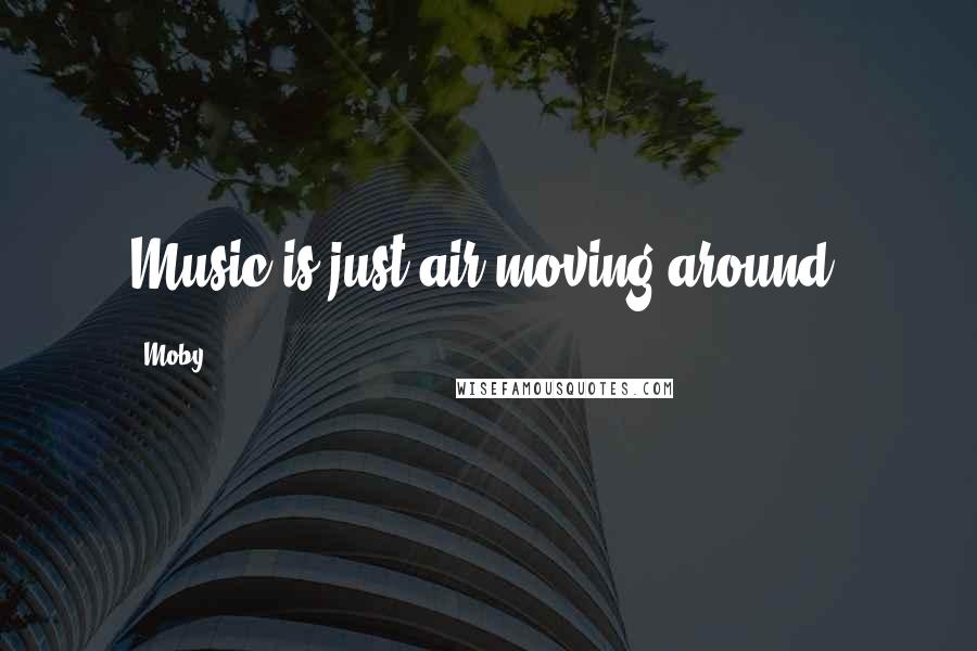 Moby Quotes: Music is just air moving around.