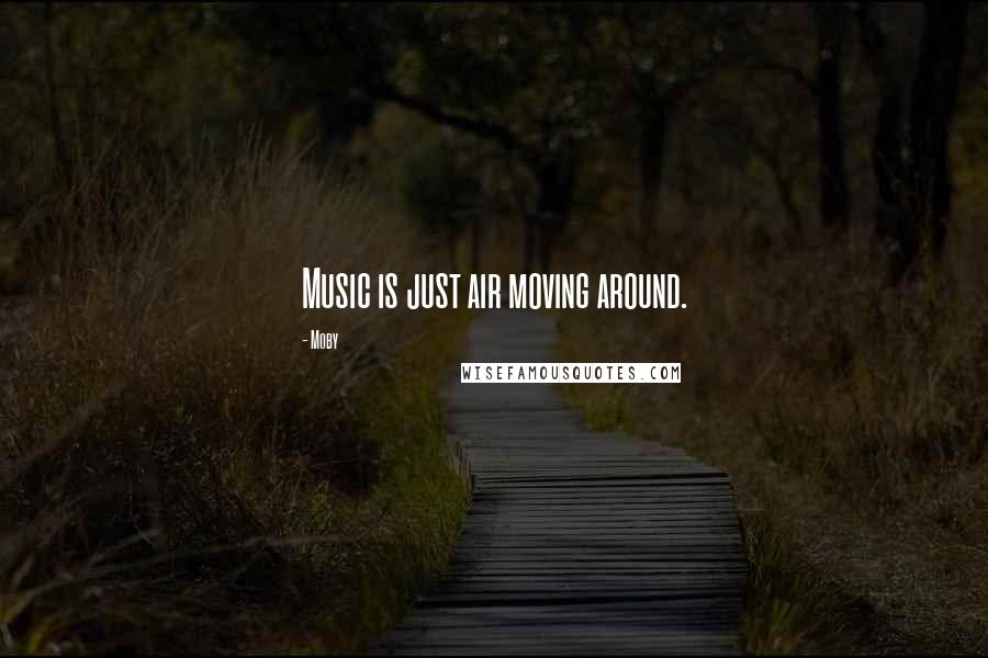 Moby Quotes: Music is just air moving around.