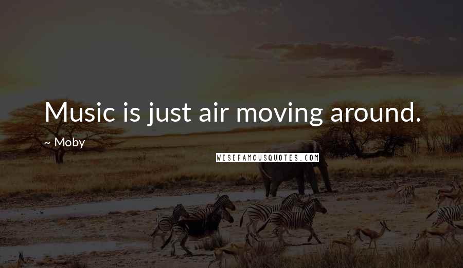 Moby Quotes: Music is just air moving around.