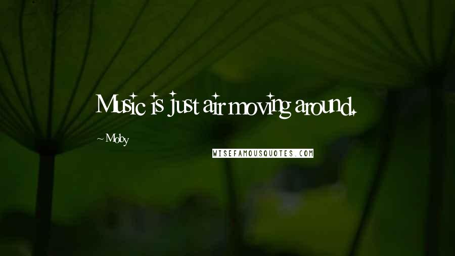 Moby Quotes: Music is just air moving around.