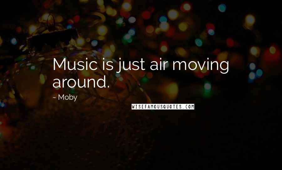 Moby Quotes: Music is just air moving around.