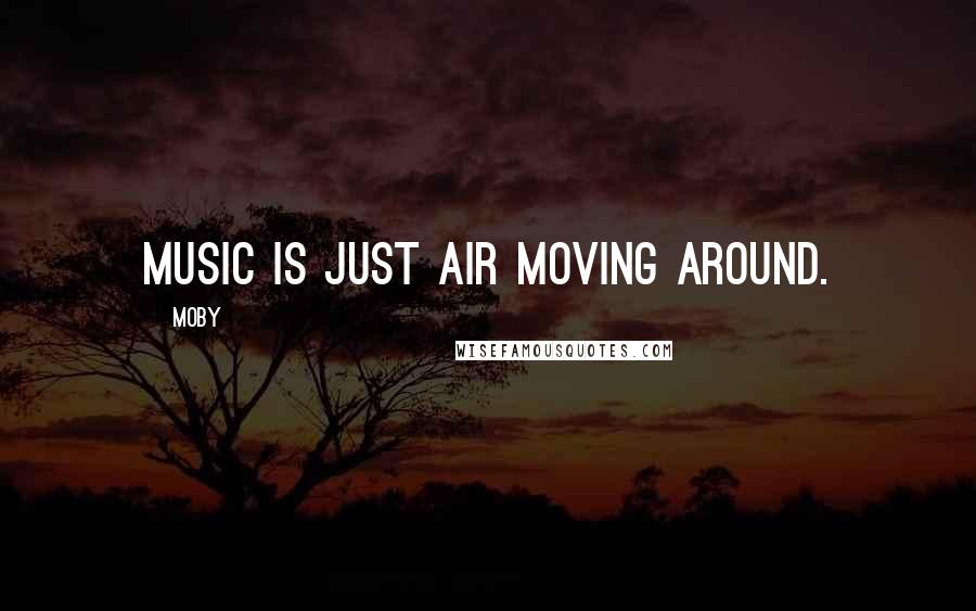 Moby Quotes: Music is just air moving around.