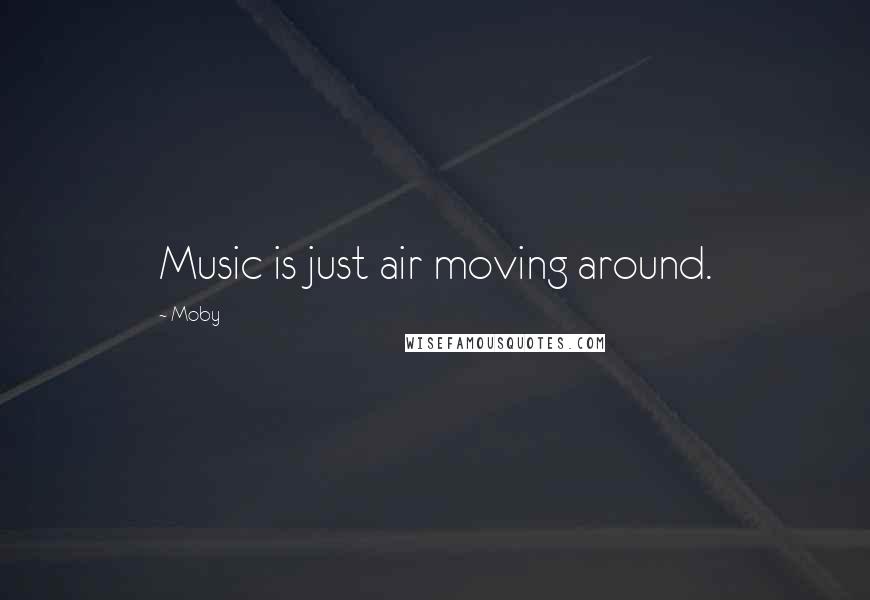 Moby Quotes: Music is just air moving around.