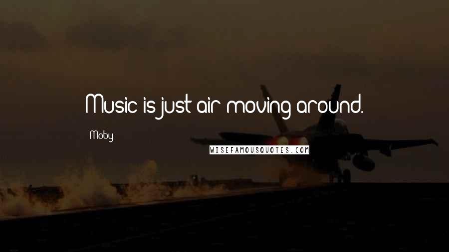 Moby Quotes: Music is just air moving around.