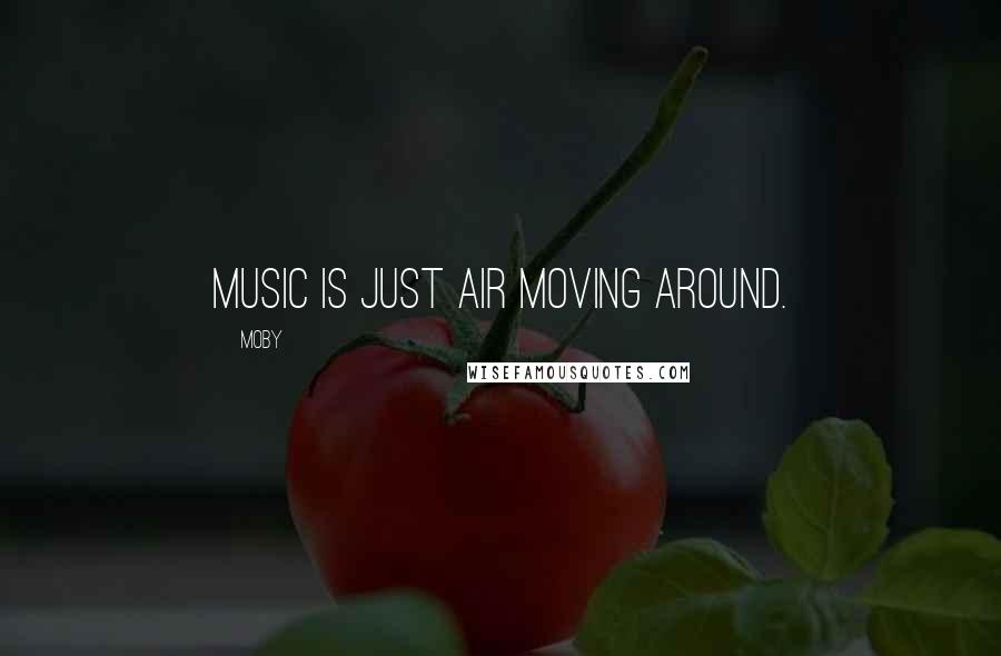 Moby Quotes: Music is just air moving around.