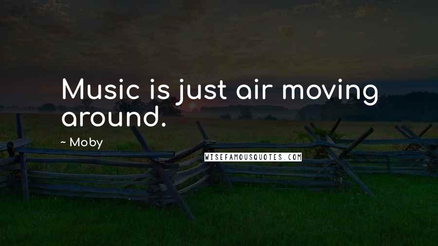 Moby Quotes: Music is just air moving around.