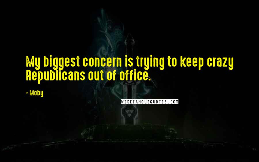 Moby Quotes: My biggest concern is trying to keep crazy Republicans out of office.