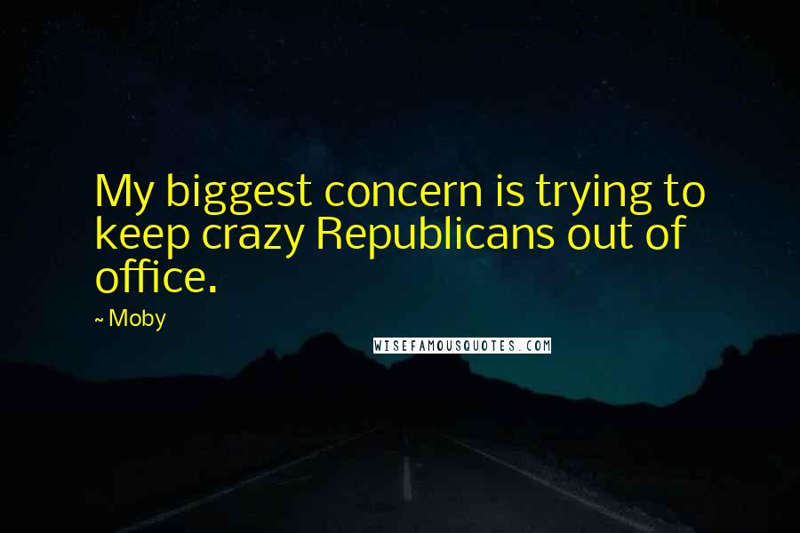 Moby Quotes: My biggest concern is trying to keep crazy Republicans out of office.