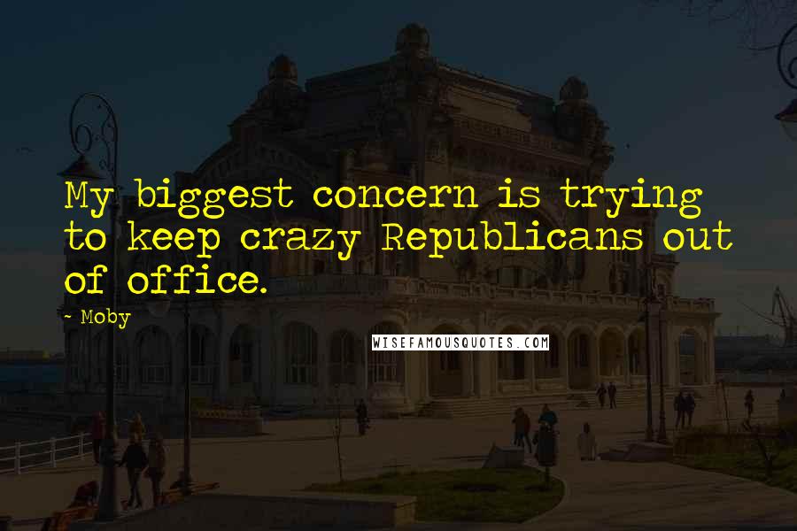 Moby Quotes: My biggest concern is trying to keep crazy Republicans out of office.