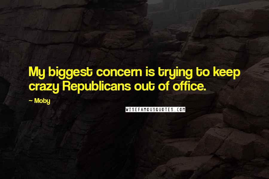 Moby Quotes: My biggest concern is trying to keep crazy Republicans out of office.