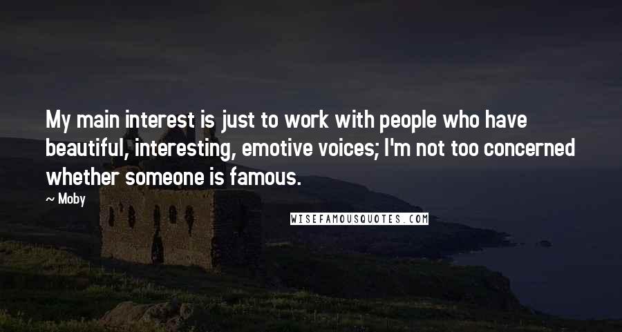 Moby Quotes: My main interest is just to work with people who have beautiful, interesting, emotive voices; I'm not too concerned whether someone is famous.