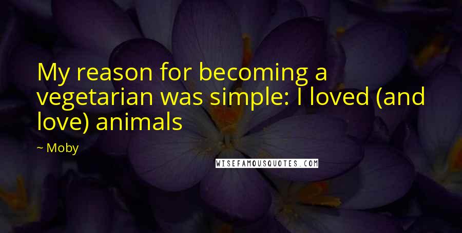 Moby Quotes: My reason for becoming a vegetarian was simple: I loved (and love) animals