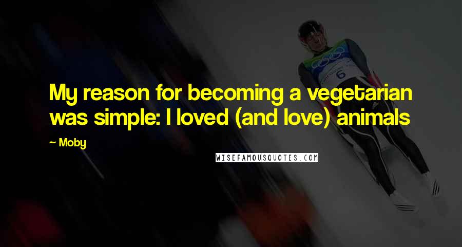 Moby Quotes: My reason for becoming a vegetarian was simple: I loved (and love) animals