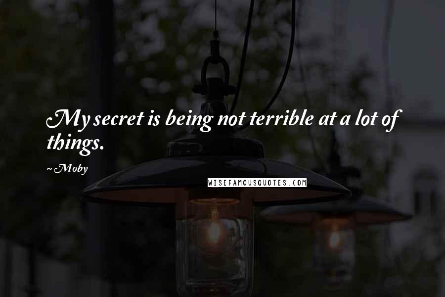 Moby Quotes: My secret is being not terrible at a lot of things.