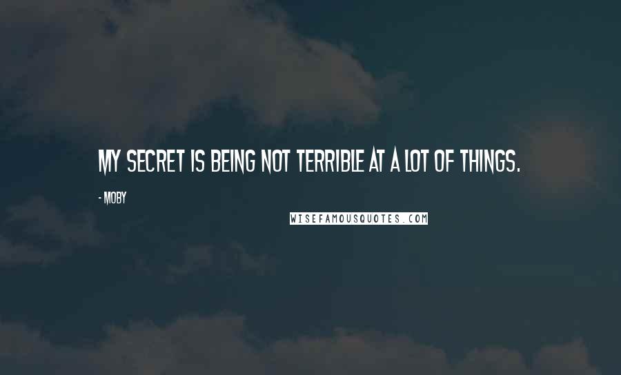 Moby Quotes: My secret is being not terrible at a lot of things.