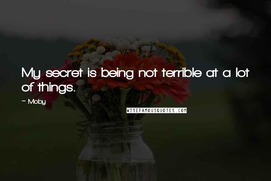 Moby Quotes: My secret is being not terrible at a lot of things.