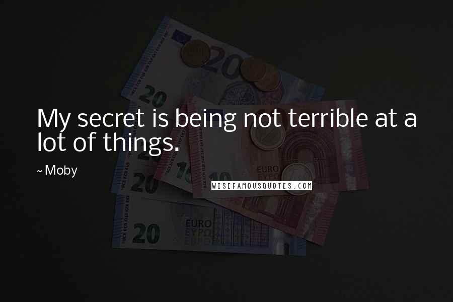 Moby Quotes: My secret is being not terrible at a lot of things.