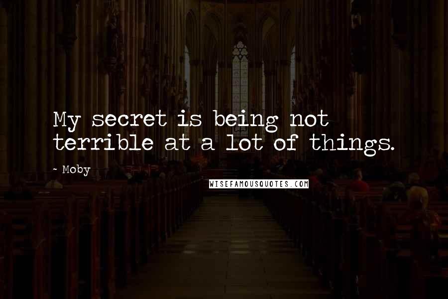 Moby Quotes: My secret is being not terrible at a lot of things.