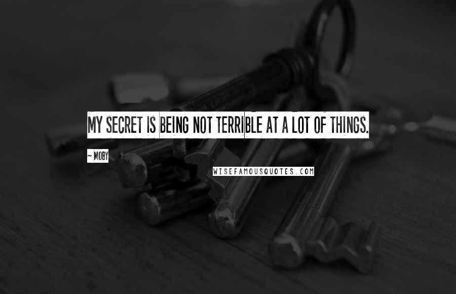 Moby Quotes: My secret is being not terrible at a lot of things.